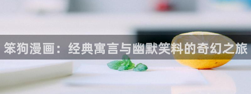 韩韩漫画韩漫：笨狗漫画：经典寓言与幽默笑料的奇幻之旅