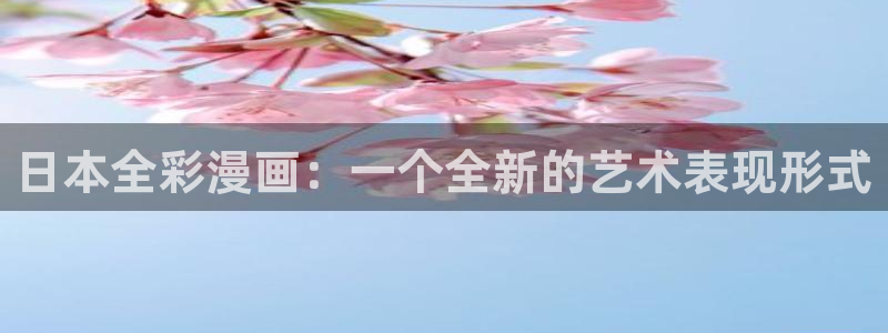 韩漫官网首页在线观看：日本全彩漫画：一个全新的艺术表现形式