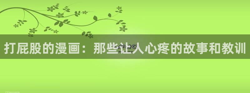免费韩漫在线免费观看：打屁股的漫画：那些让人心疼的故事和教训