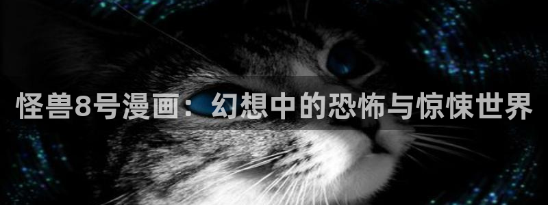 漫蛙manwa2下载韩漫：怪兽8号漫画：幻想中的恐怖与惊悚世界