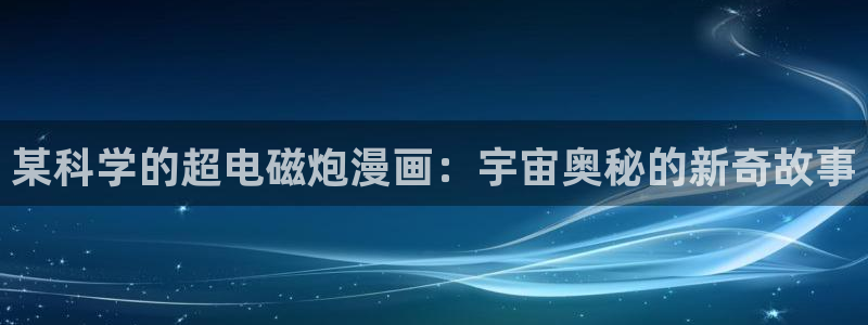 免费无付费韩漫无遮漫画：某科学的超电磁炮漫画：宇宙奥秘的新奇故事