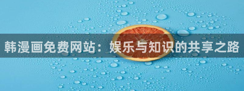 韩漫app：韩漫画免费网站：娱乐与知识的共享之路