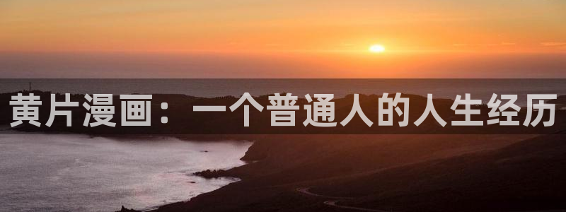 韩漫免费网站在线观看：黄片漫画：一个普通人的人生经历