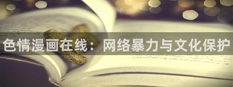 韩漫魔咒漫画免费看：色情漫画在线：网络暴力与文化保护